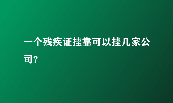 一个残疾证挂靠可以挂几家公司？