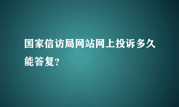 国家信访局网站网上投诉多久能答复？