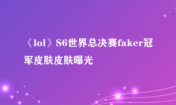 《lol》S6世界总决赛faker冠军皮肤皮肤曝光