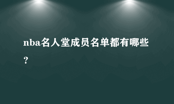 nba名人堂成员名单都有哪些？