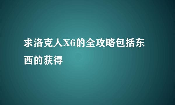 求洛克人X6的全攻略包括东西的获得