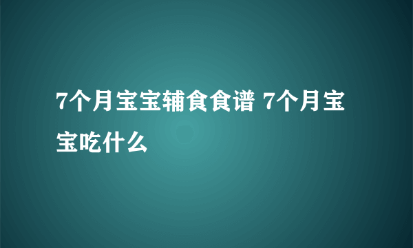 7个月宝宝辅食食谱 7个月宝宝吃什么