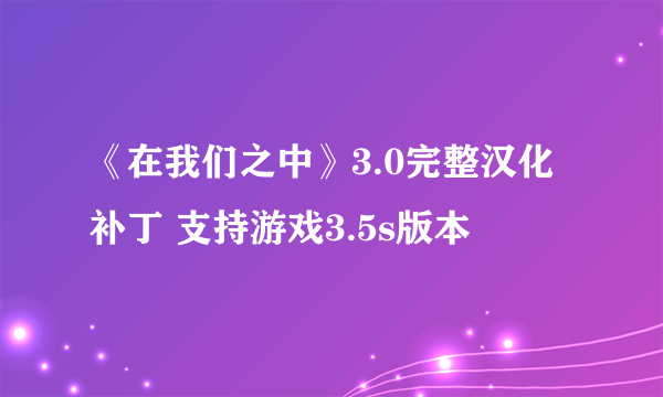 《在我们之中》3.0完整汉化补丁 支持游戏3.5s版本