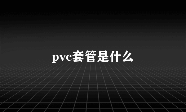 pvc套管是什么