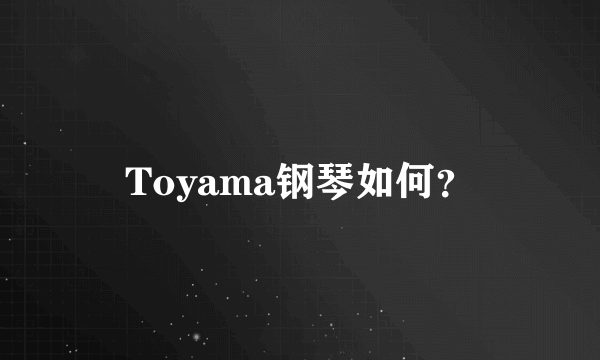 Toyama钢琴如何？