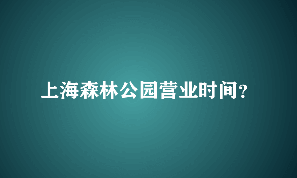 上海森林公园营业时间？