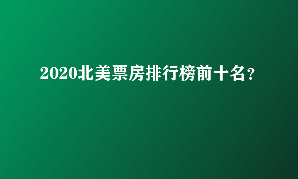 2020北美票房排行榜前十名？