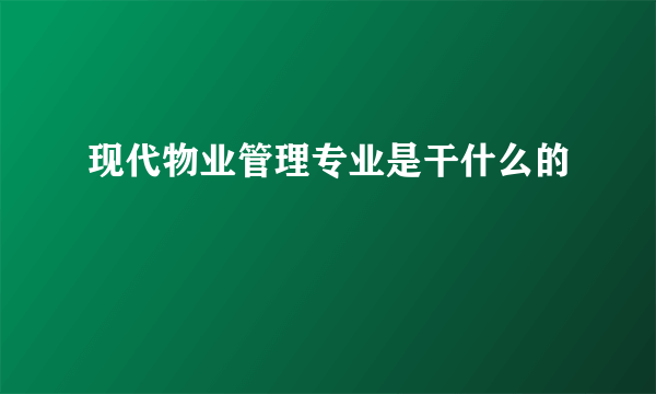 现代物业管理专业是干什么的