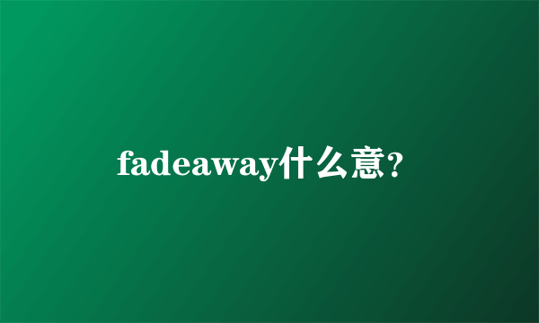 fadeaway什么意？