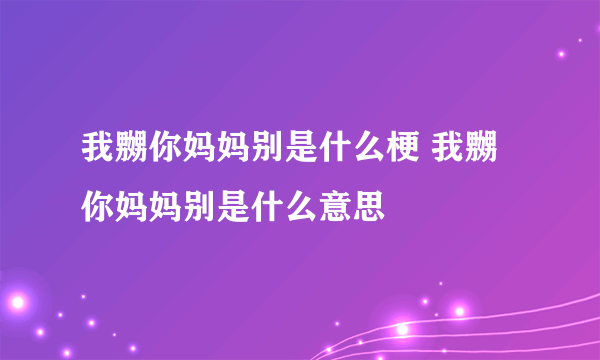 我嬲你妈妈别是什么梗 我嬲你妈妈别是什么意思