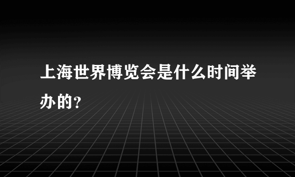 上海世界博览会是什么时间举办的？