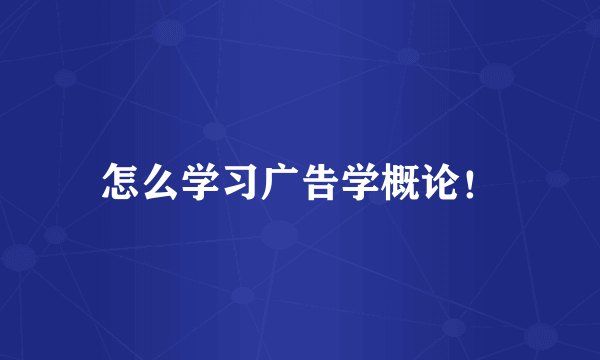 怎么学习广告学概论！