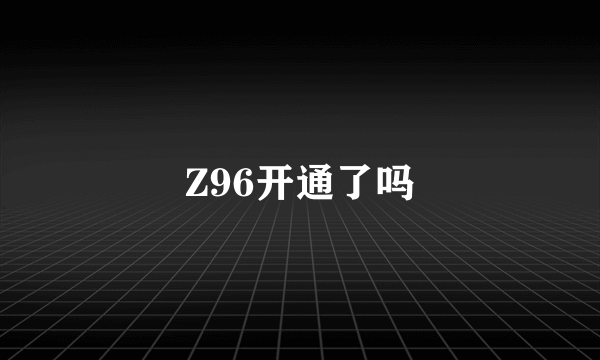 Z96开通了吗