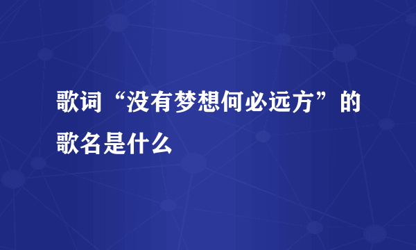 歌词“没有梦想何必远方”的歌名是什么