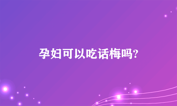 孕妇可以吃话梅吗?