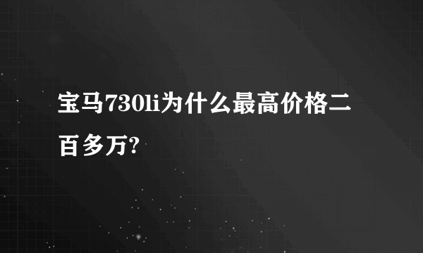 宝马730li为什么最高价格二百多万?