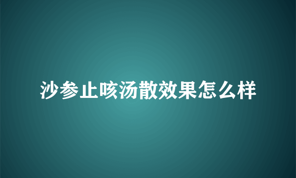 沙参止咳汤散效果怎么样