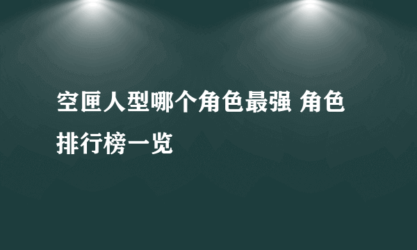 空匣人型哪个角色最强 角色排行榜一览