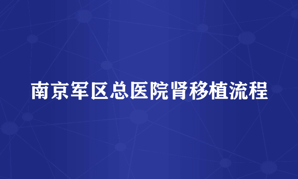 南京军区总医院肾移植流程