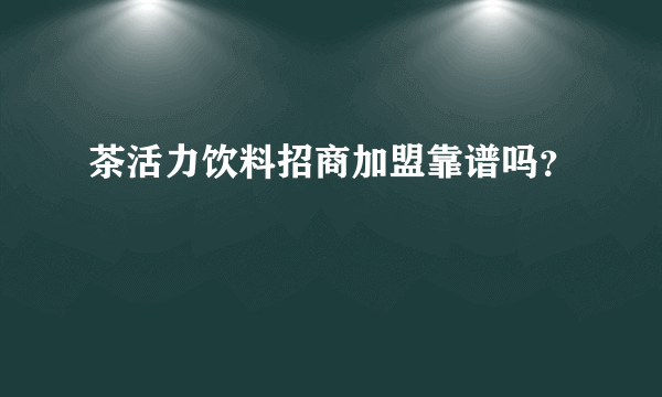 茶活力饮料招商加盟靠谱吗？