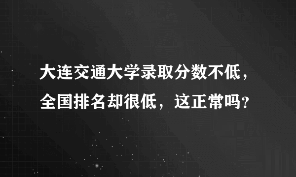 大连交通大学录取分数不低，全国排名却很低，这正常吗？