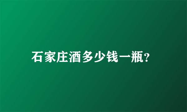 石家庄酒多少钱一瓶？