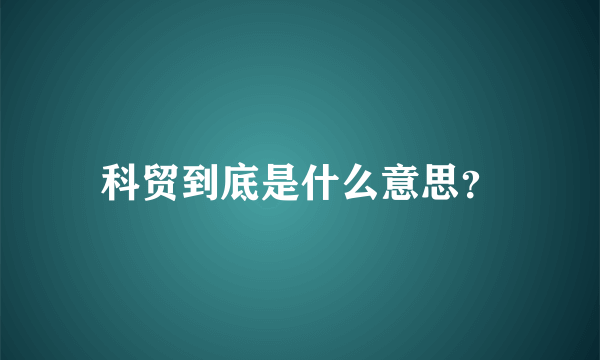 科贸到底是什么意思？