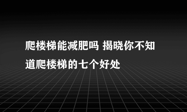 爬楼梯能减肥吗 揭晓你不知道爬楼梯的七个好处