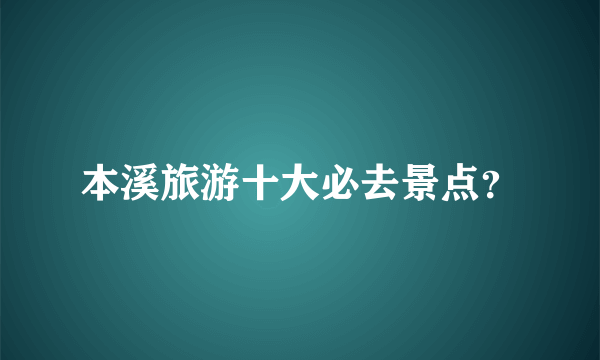 本溪旅游十大必去景点？