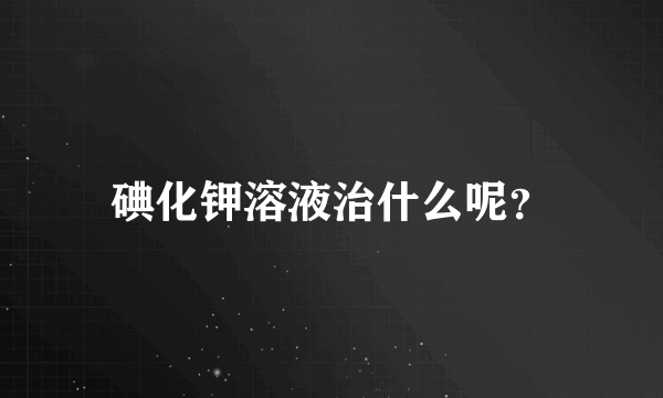 碘化钾溶液治什么呢？