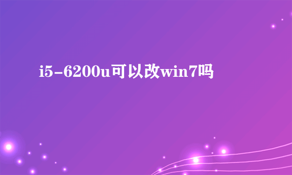 i5-6200u可以改win7吗