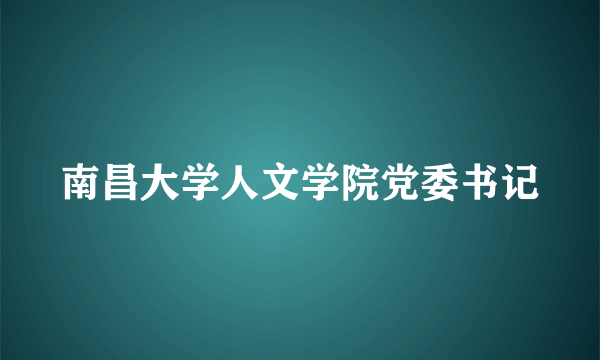 南昌大学人文学院党委书记