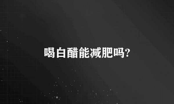 喝白醋能减肥吗?