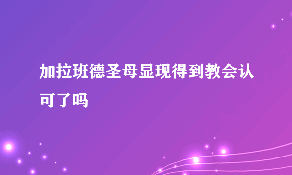 加拉班德圣母显现得到教会认可了吗