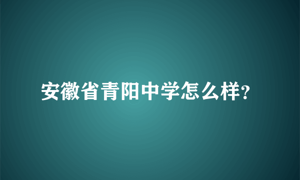 安徽省青阳中学怎么样？