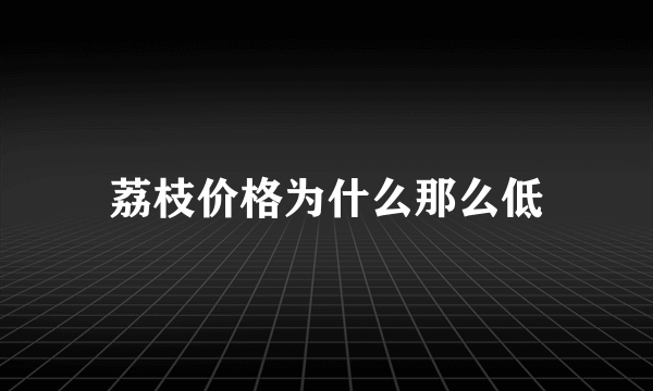 荔枝价格为什么那么低