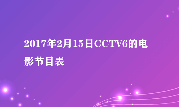 2017年2月15日CCTV6的电影节目表