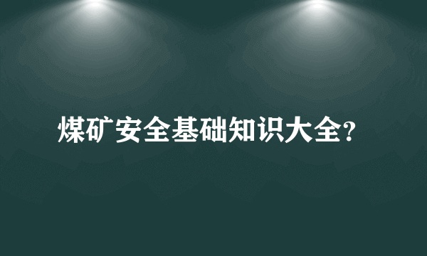 煤矿安全基础知识大全？