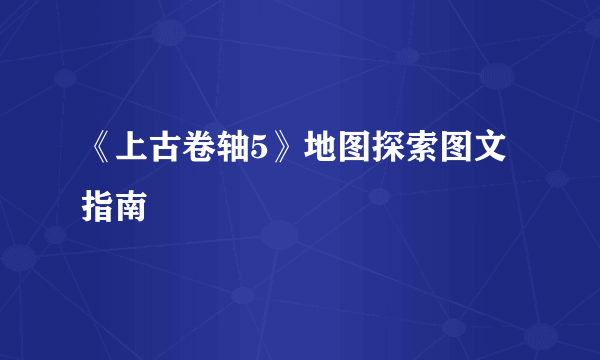 《上古卷轴5》地图探索图文指南