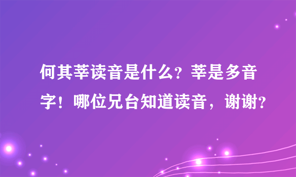 何其莘读音是什么？莘是多音字！哪位兄台知道读音，谢谢？