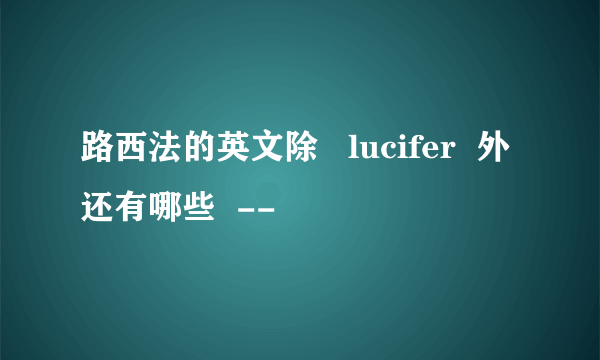 路西法的英文除   lucifer  外还有哪些  --