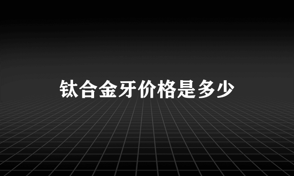 钛合金牙价格是多少