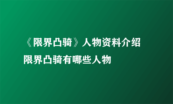 《限界凸骑》人物资料介绍 限界凸骑有哪些人物