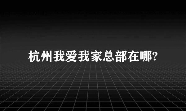 杭州我爱我家总部在哪?