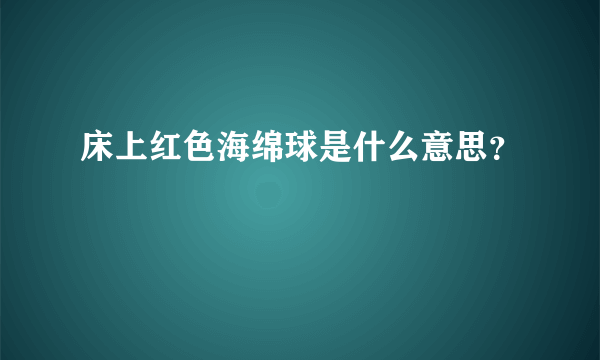 床上红色海绵球是什么意思？