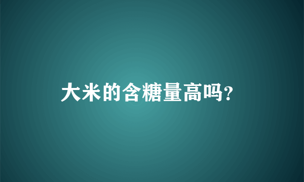 大米的含糖量高吗？