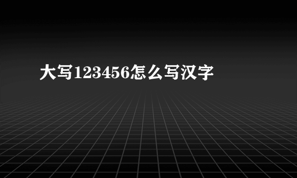 大写123456怎么写汉字