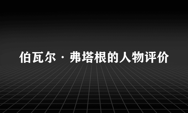 伯瓦尔·弗塔根的人物评价