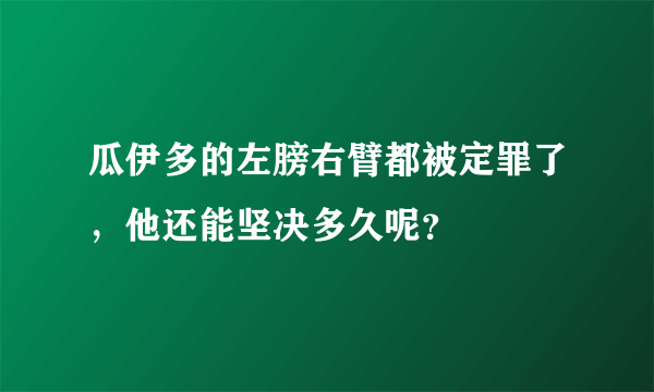 瓜伊多的左膀右臂都被定罪了，他还能坚决多久呢？