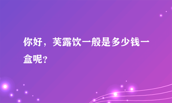 你好，芙露饮一般是多少钱一盒呢？